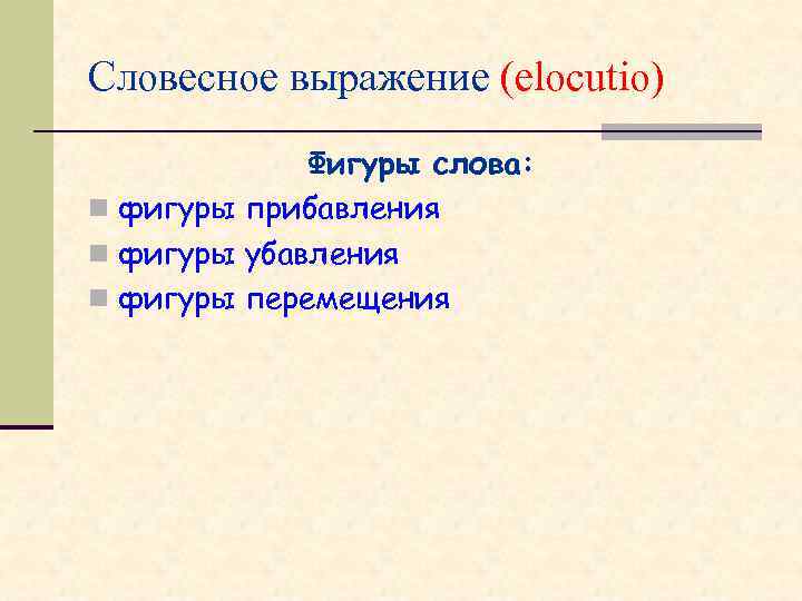 Словесное выражение (elocutio) Фигуры слова: n фигуры прибавления n фигуры убавления n фигуры перемещения