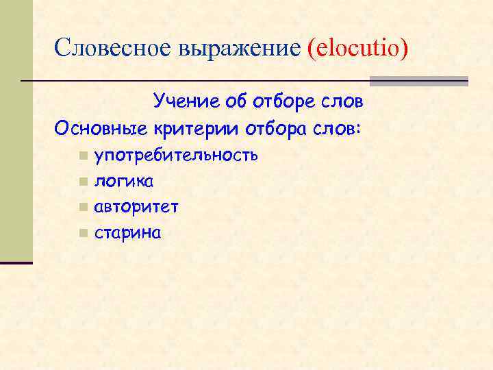 Словесное выражение (elocutio) Учение об отборе слов Основные критерии отбора слов: употребительность n логика