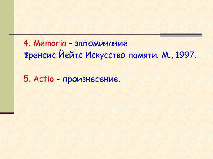 4. Memoria – запоминание Френсис Йейтс Искусство памяти. М. , 1997. 5. Actio -