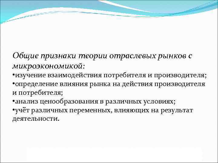Общие признаки теории отраслевых рынков с микроэкономикой: • изучение взаимодействия потребителя и производителя; •