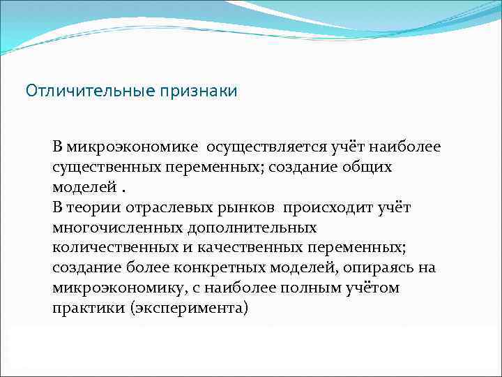 Отличительные признаки В микроэкономике осуществляется учёт наиболее существенных переменных; создание общих моделей. В теории