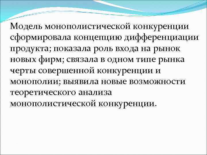 Модель монополистической конкуренции сформировала концепцию дифференциации продукта; показала роль входа на рынок новых фирм;
