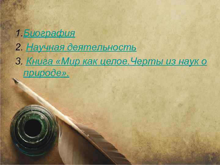 1. Биография 2. Научная деятельность 3. Книга «Мир как целое. Черты из наук о