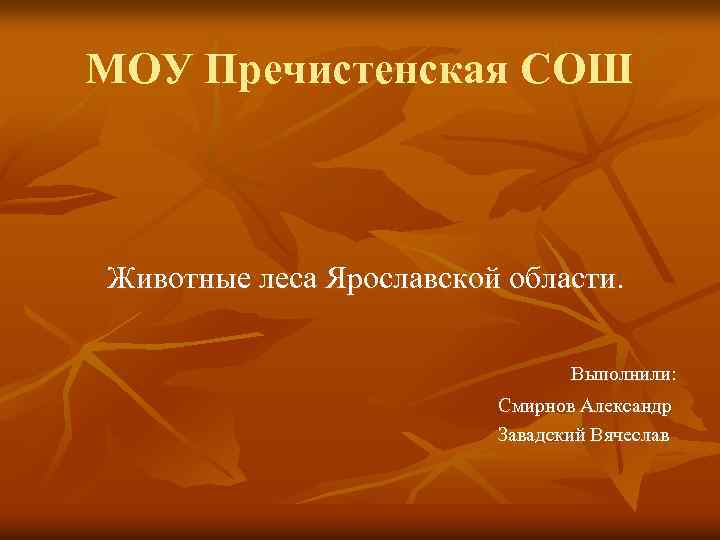 МОУ Пречистенская СОШ Животные леса Ярославской области. Выполнили: Смирнов Александр Завадский Вячеслав 
