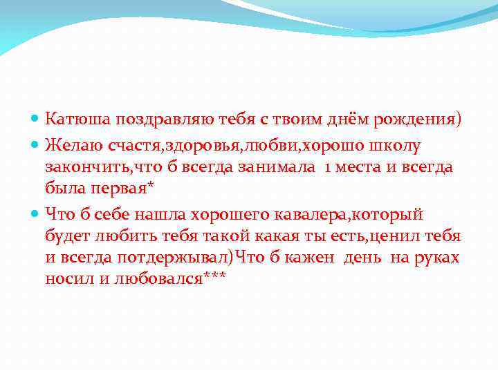  Катюша поздравляю тебя с твоим днём рождения) Желаю счастя, здоровья, любви, хорошо школу