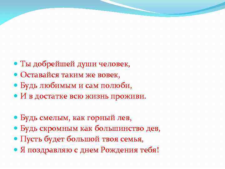  Ты добрейшей души человек, Оставайся таким же вовек, Будь любимым и сам полюби,