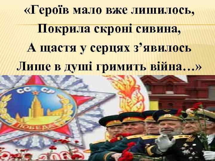  «Героїв мало вже лишилось, Покрила скроні сивина, А щастя у серцях з’явилось Лише