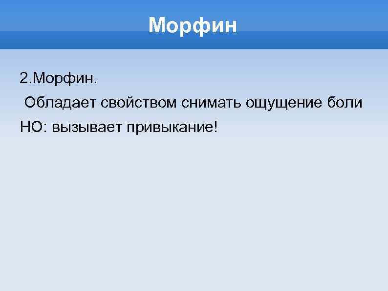 Морфин 2. Морфин. Обладает свойством снимать ощущение боли НО: вызывает привыкание! 