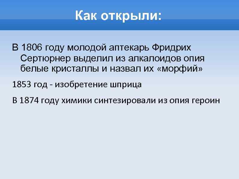 Как открыли: В 1806 году молодой аптекарь Фридрих Сертюрнер выделил из алкалоидов опия белые