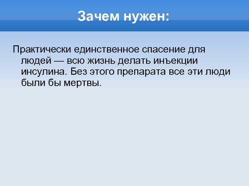 Зачем нужен: Практически единственное спасение для людей — всю жизнь делать инъекции инсулина. Без