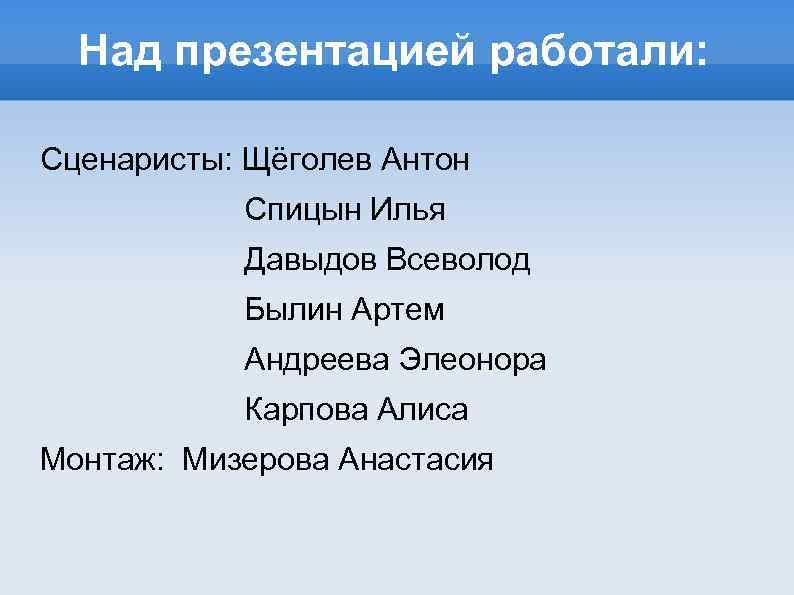 Над презентацией работали: Сценаристы: Щёголев Антон Спицын Илья Давыдов Всеволод Былин Артем Андреева Элеонора