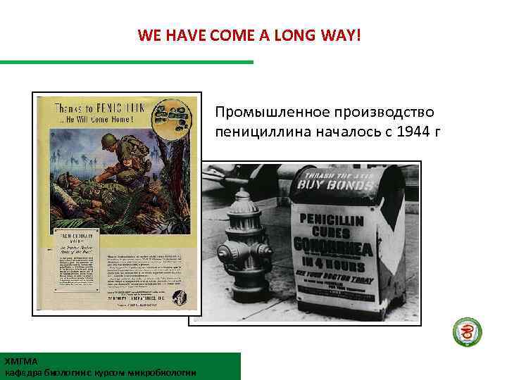 WE HAVE COME A LONG WAY! Промышленное производство пенициллина началось с 1944 г ХМГМА