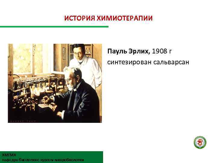 ИСТОРИЯ ХИМИОТЕРАПИИ Пауль Эрлих, 1908 г синтезирован сальварсан ХМГМА кафедра биологии с курсом микробиологии