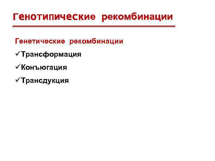 Генотипические рекомбинации Генетические рекомбинации üТрансформация üКонъюгация üТрансдукция 