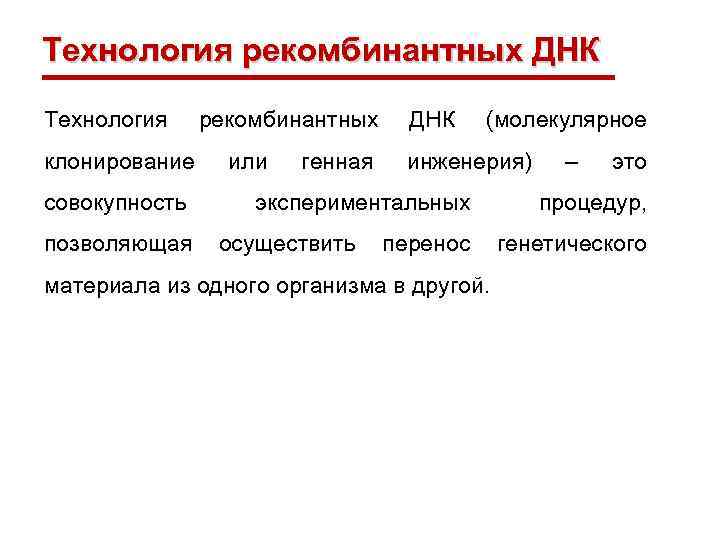 Технология рекомбинантных ДНК Технология рекомбинантных клонирование совокупность или генная ДНК (молекулярное инженерия) экспериментальных –