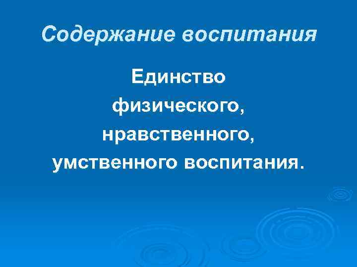 Содержание воспитания Единство физического, нравственного, умственного воспитания. 