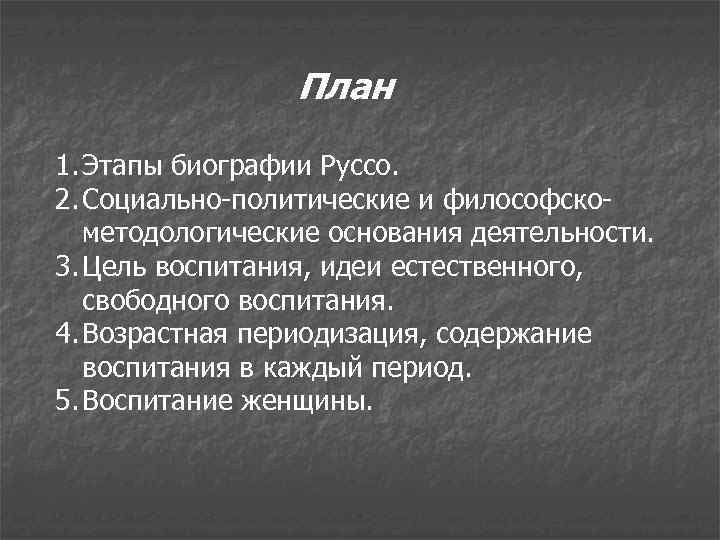 План 1. Этапы биографии Руссо. 2. Социально-политические и философскометодологические основания деятельности. 3. Цель воспитания,