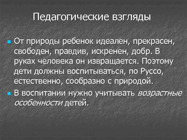 Педагогические взгляды n n От природы ребенок идеален, прекрасен, свободен, правдив, искренен, добр. В