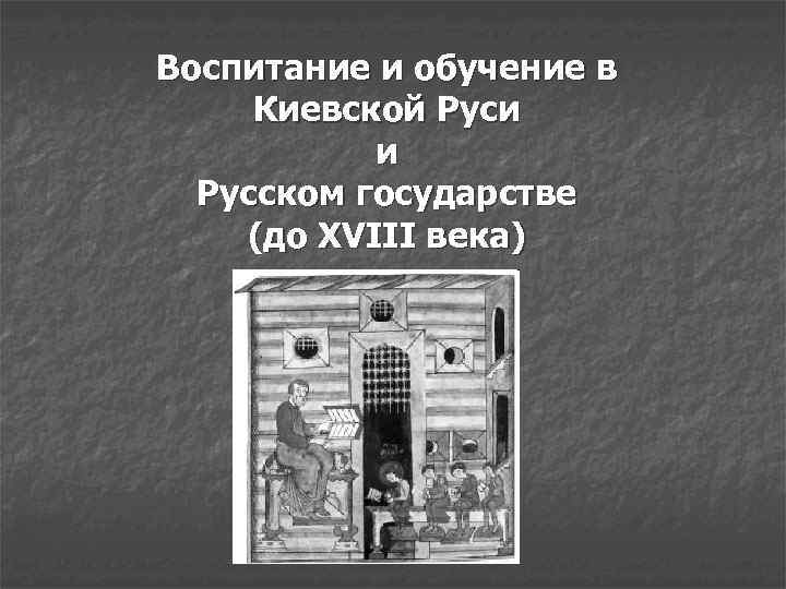 Воспитание и обучение в Киевской Руси и Русском государстве (до XVIII века) 