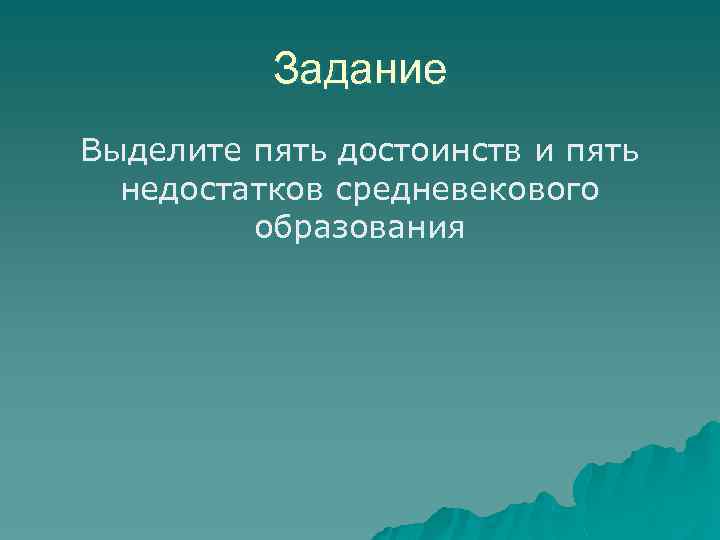 Задание Выделите пять достоинств и пять недостатков средневекового образования 