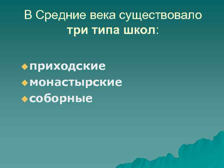 В Средние века существовало три типа школ: u приходские u монастырские u соборные 