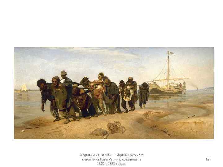  «Бурлаки на Волге» — картина русского художника Ильи Репина, созданная в 1870— 1873