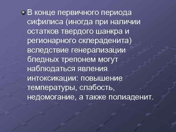 В конце первичного периода сифилиса (иногда при наличии остатков твердого шанкра и регионарного склераденита)