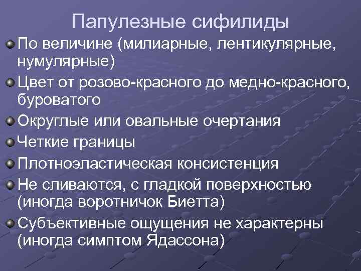 Папулезные сифилиды По величине (милиарные, лентикулярные, нумулярные) Цвет от розово-красного до медно-красного, буроватого Округлые