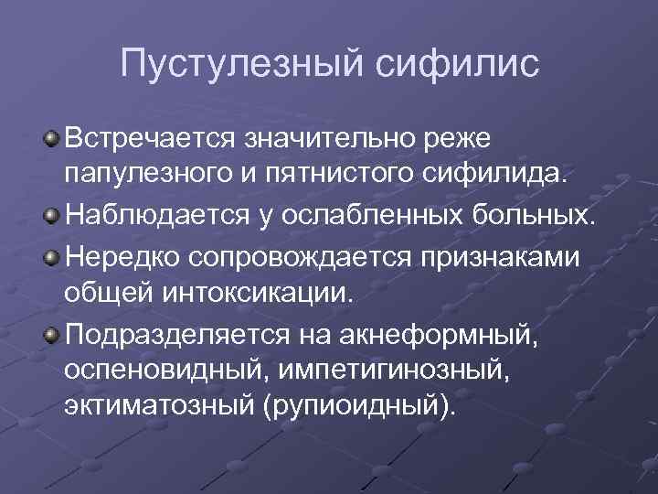 Пустулезный сифилис Встречается значительно реже папулезного и пятнистого сифилида. Наблюдается у ослабленных больных. Нередко