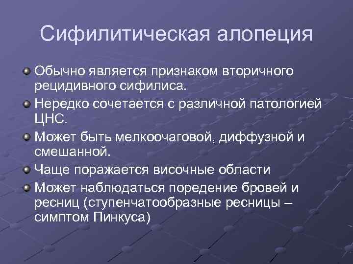 Сифилитическая алопеция Обычно является признаком вторичного рецидивного сифилиса. Нередко сочетается с различной патологией ЦНС.