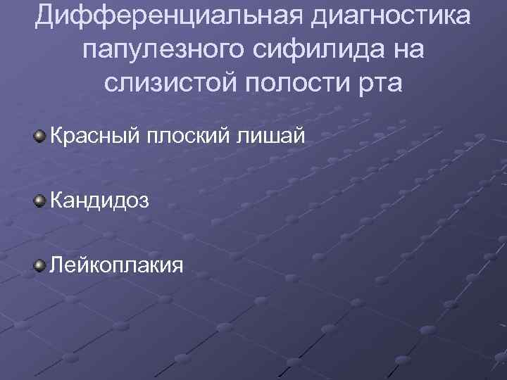 Дифференциальная диагностика папулезного сифилида на слизистой полости рта Красный плоский лишай Кандидоз Лейкоплакия 