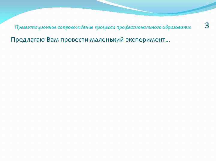 Презентационное сопровождение процесса профессионального образования Предлагаю Вам провести маленький эксперимент… 3 