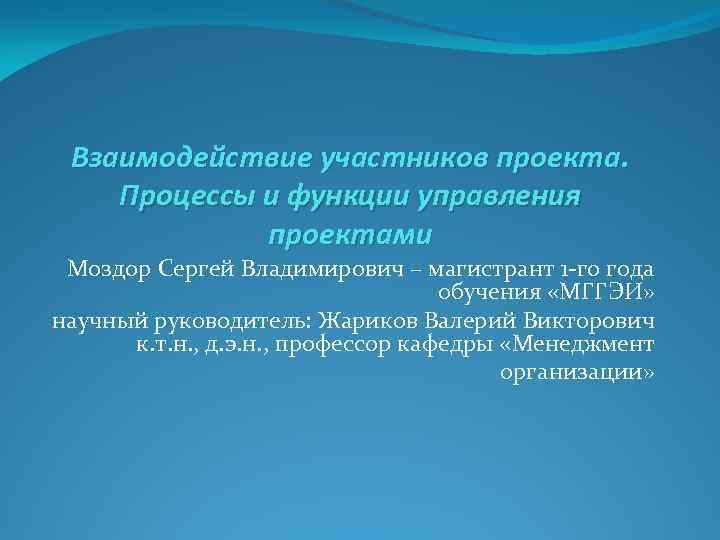 Взаимодействие участников проекта. Процессы и функции управления проектами Моздор Сергей Владимирович – магистрант 1