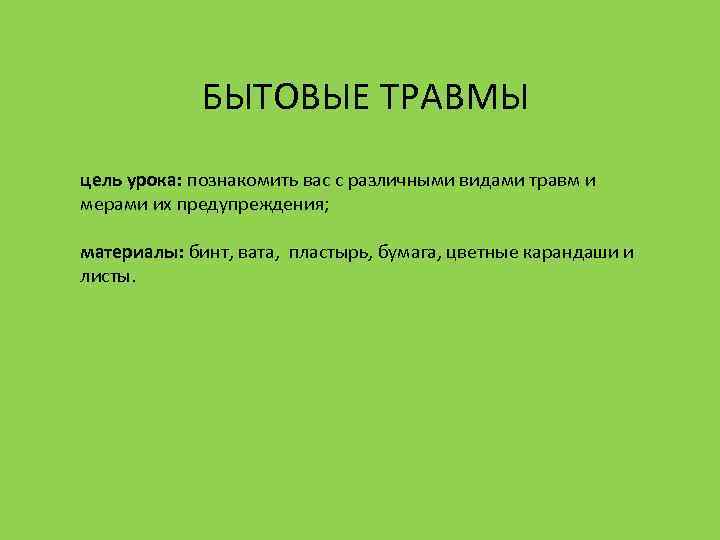 БЫТОВЫЕ ТРАВМЫ цель урока: познакомить вас с различными видами травм и мерами их предупреждения;