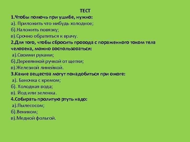 ТЕСТ 1. Чтобы помочь при ушибе, нужно: а). Приложить что-нибудь холодное; б). Наложить повязку;