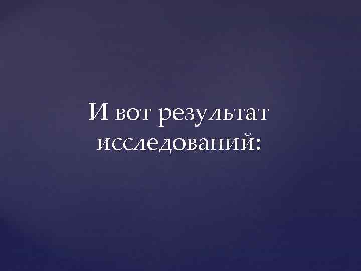 И вот результат исследований: 