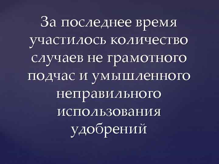 За последнее время участилось количество случаев не грамотного подчас и умышленного неправильного использования удобрений