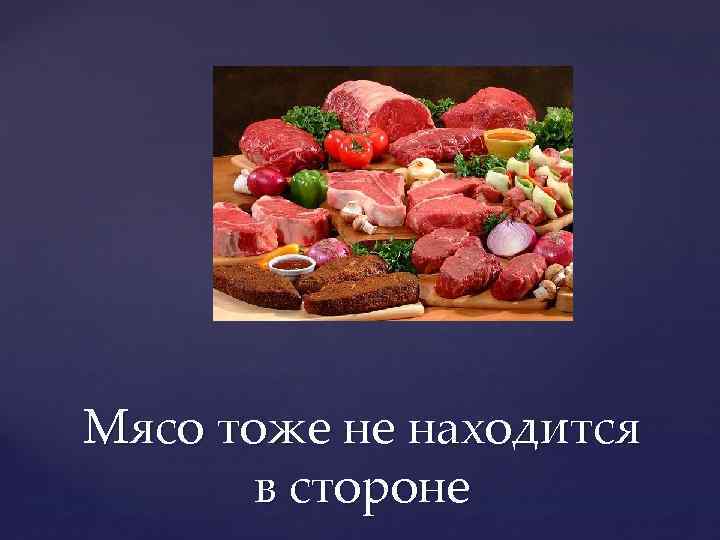 Мясо тоже не находится в стороне 