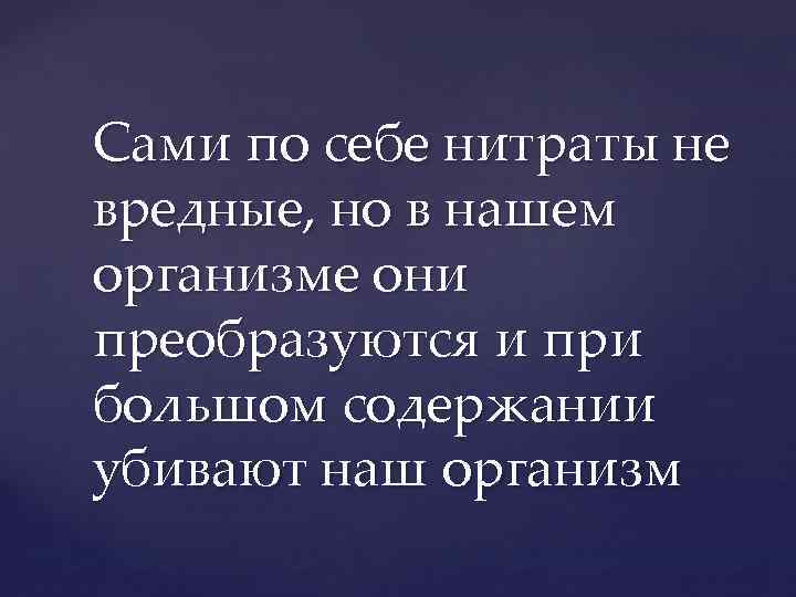 Сами по себе нитраты не вредные, но в нашем организме они преобразуются и при