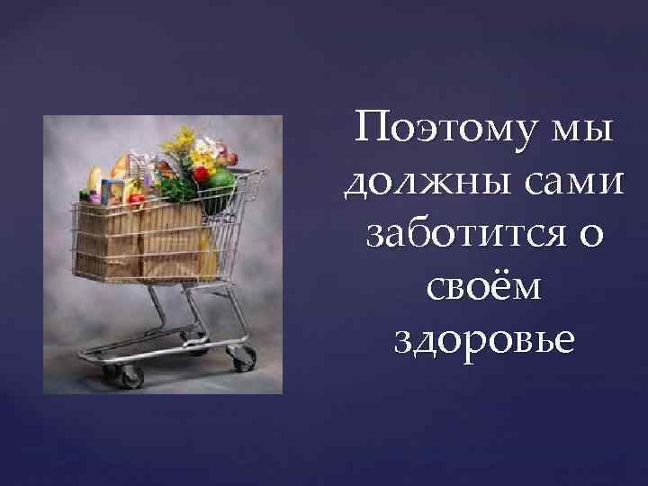 Поэтому мы должны сами заботится о своём здоровье 