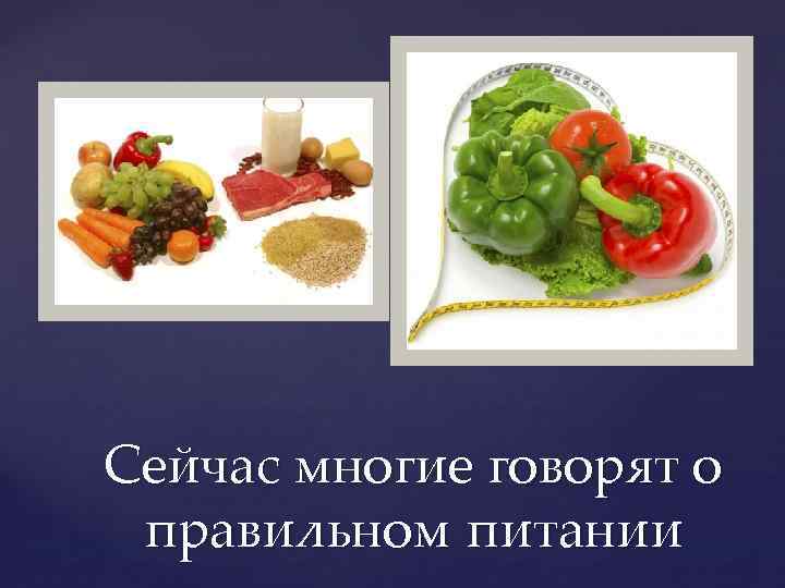 Сейчас многие говорят о правильном питании 