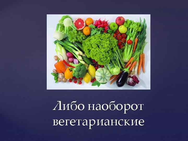 Либо наоборот вегетарианские 