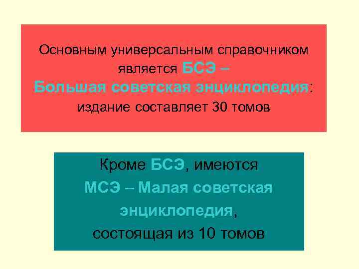 Основным универсальным справочником является БСЭ – Большая cоветская энциклопедия: издание составляет 30 томов Кроме