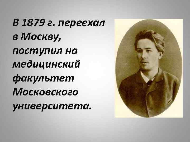 В 1879 г. переехал в Москву, поступил на медицинский факультет Московского университета. 