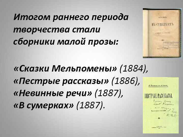  Итогом раннего периода творчества стали сборники малой прозы: «Сказки Мельпомены» (1884), «Пестрые рассказы»