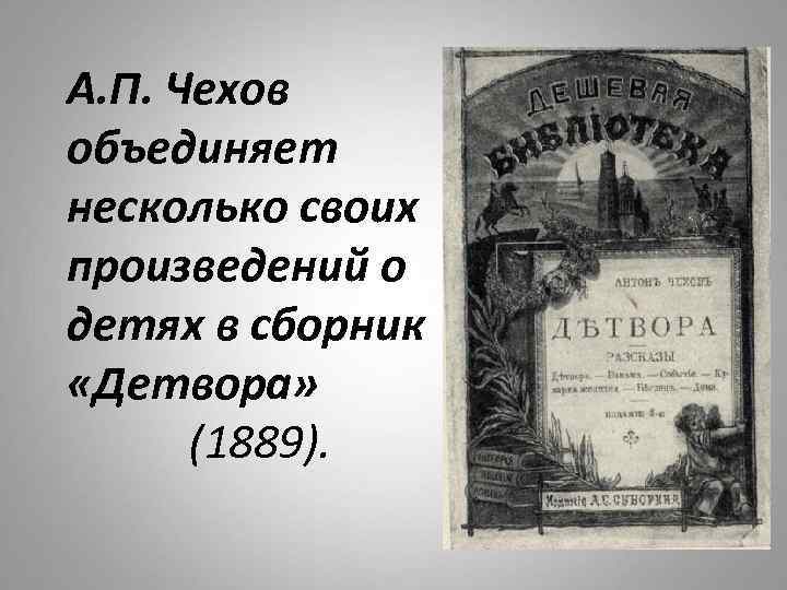 А. П. Чехов объединяет несколько своих произведений о детях в сборник «Детвора» (1889). 