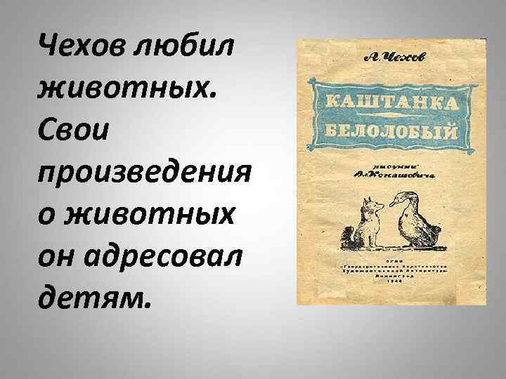Чехов любил животных. Свои произведения о животных он адресовал детям. 