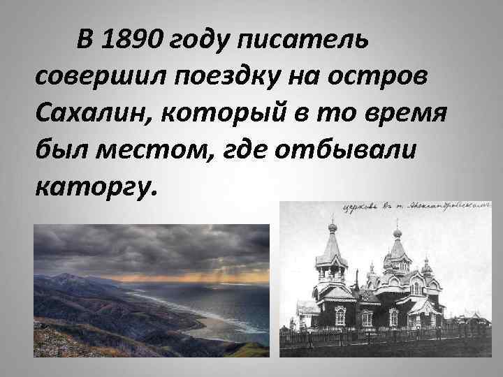  В 1890 году писатель совершил поездку на остров Сахалин, который в то время
