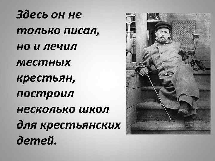 Здесь он не только писал, но и лечил местных крестьян, построил несколько школ для