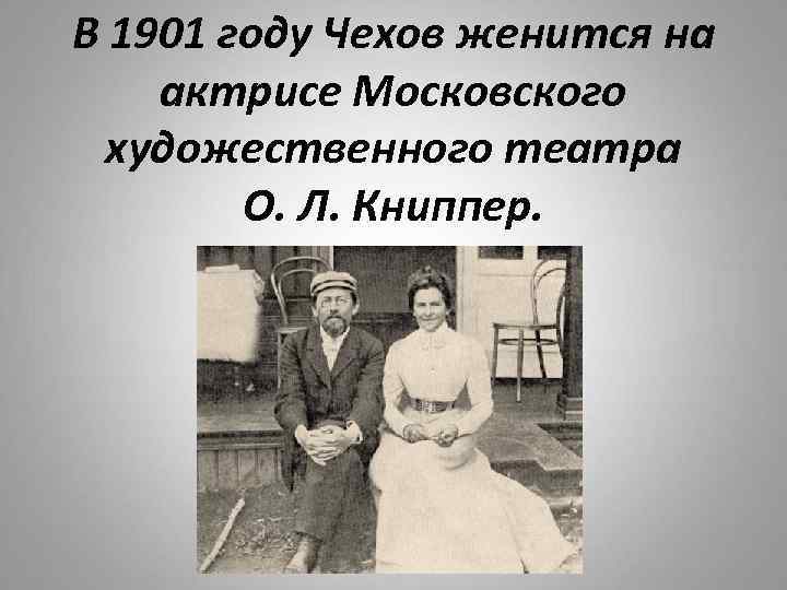В 1901 году Чехов женится на актрисе Московского художественного театра О. Л. Книппер. 